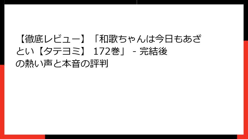 【徹底レビュー】「和歌ちゃんは今日もあざとい【タテヨミ】 172巻」 - 完結後の熱い声と本音の評判