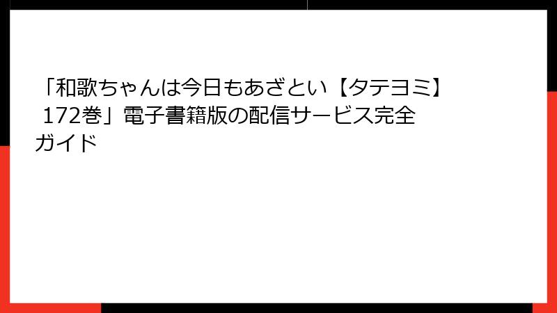 「和歌ちゃんは今日もあざとい【タテヨミ】 172巻」電子書籍版の配信サービス完全ガイド