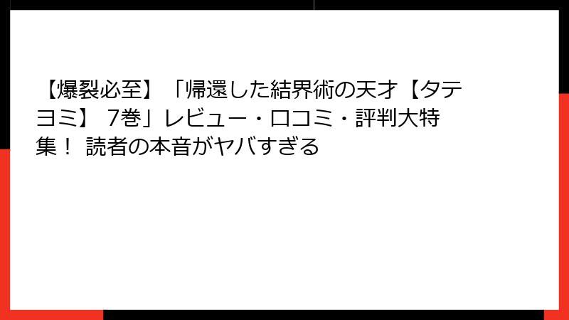 【爆裂必至】「帰還した結界術の天才【タテヨミ】 7巻」レビュー・口コミ・評判大特集！ 読者の本音がヤバすぎる