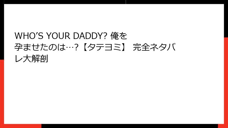 WHO’S YOUR DADDY? 俺を孕ませたのは…?【タテヨミ】 完全ネタバレ大解剖