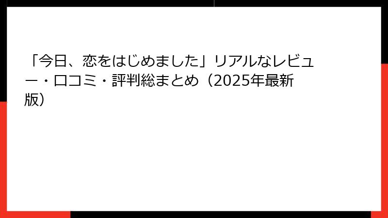 「今日、恋をはじめました」リアルなレビュー・口コミ・評判総まとめ（2025年最新版）