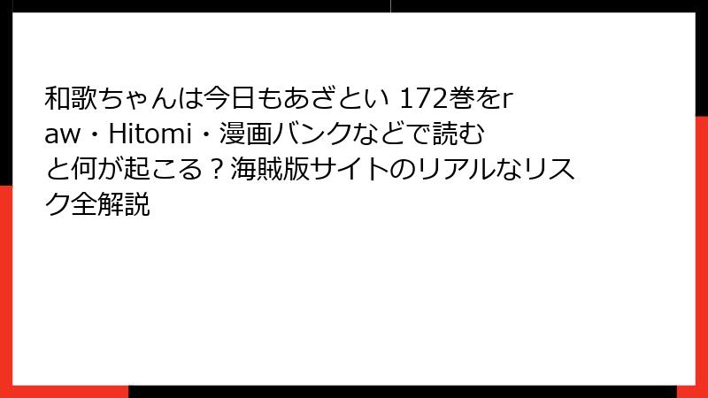 和歌ちゃんは今日もあざとい 172巻をraw・Hitomi・漫画バンクなどで読むと何が起こる？海賊版サイトのリアルなリスク全解説