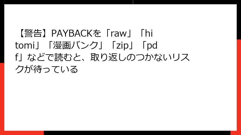 【警告】PAYBACKを「raw」「hitomi」「漫画バンク」「zip」「pdf」などで読むと、取り返しのつかないリスクが待っている