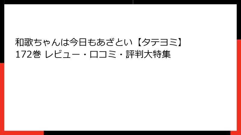 和歌ちゃんは今日もあざとい【タテヨミ】 172巻 レビュー・口コミ・評判大特集