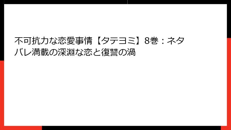 不可抗力な恋愛事情【タテヨミ】8巻：ネタバレ満載の深淵な恋と復讐の渦