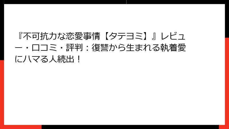 『不可抗力な恋愛事情【タテヨミ】』レビュー・口コミ・評判：復讐から生まれる執着愛にハマる人続出！