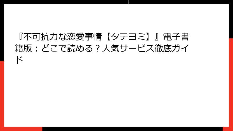 『不可抗力な恋愛事情【タテヨミ】』電子書籍版：どこで読める？人気サービス徹底ガイド
