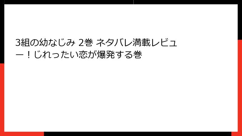 3組の幼なじみ 2巻 ネタバレ満載レビュー！じれったい恋が爆発する巻