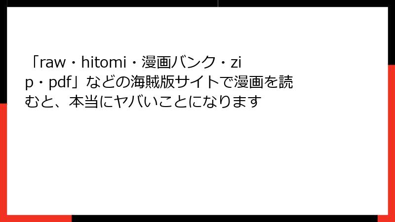 「raw・hitomi・漫画バンク・zip・pdf」などの海賊版サイトで漫画を読むと、本当にヤバいことになります