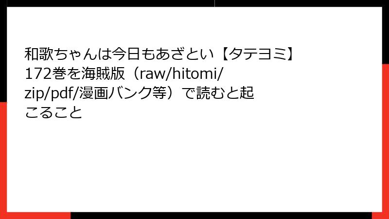 和歌ちゃんは今日もあざとい【タテヨミ】 172巻を海賊版（raw/hitomi/zip/pdf/漫画バンク等）で読むと起こること