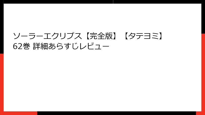 ソーラーエクリプス【完全版】【タテヨミ】62巻 詳細あらすじレビュー
