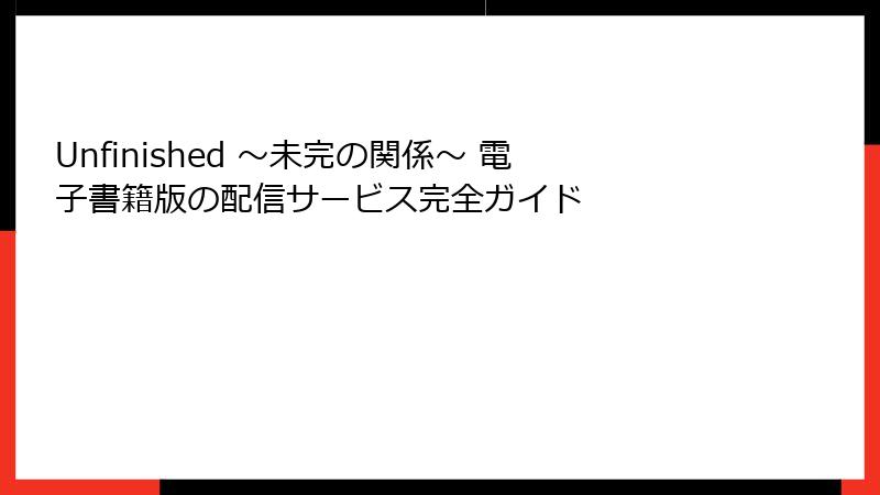 Unfinished ～未完の関係～ 電子書籍版の配信サービス完全ガイド
