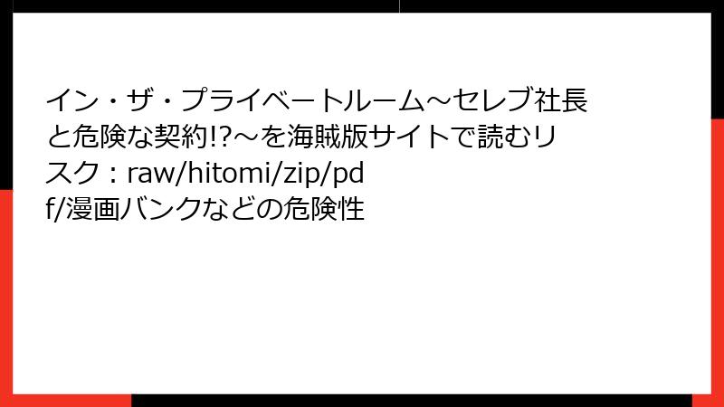 イン・ザ・プライベートルーム～セレブ社長と危険な契約!?～を海賊版サイトで読むリスク：raw/hitomi/zip/pdf/漫画バンクなどの危険性