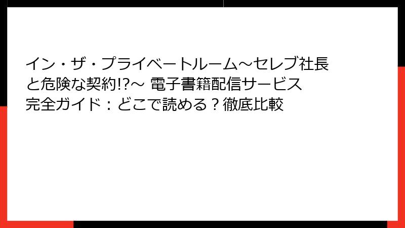イン・ザ・プライベートルーム～セレブ社長と危険な契約!?～ 電子書籍配信サービス完全ガイド：どこで読める？徹底比較