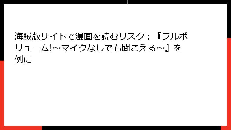 海賊版サイトで漫画を読むリスク：『フルボリューム!～マイクなしでも聞こえる～』を例に