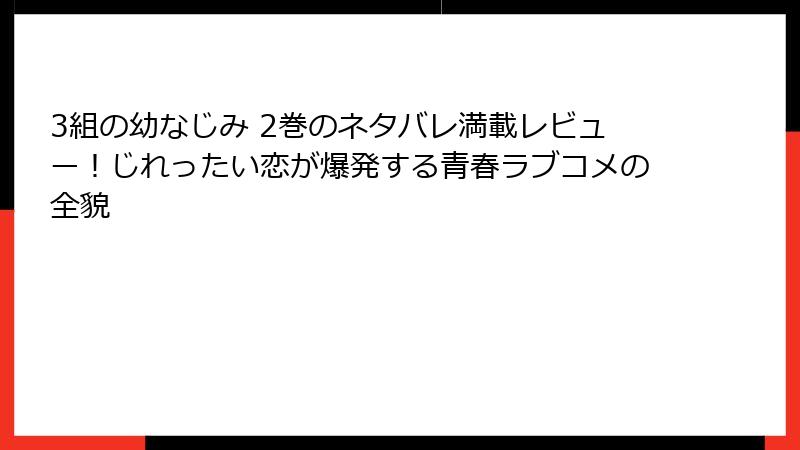 3組の幼なじみ 2巻のネタバレ満載レビュー！じれったい恋が爆発する青春ラブコメの全貌