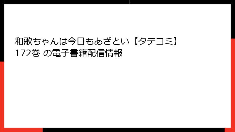 和歌ちゃんは今日もあざとい【タテヨミ】 172巻 の電子書籍配信情報