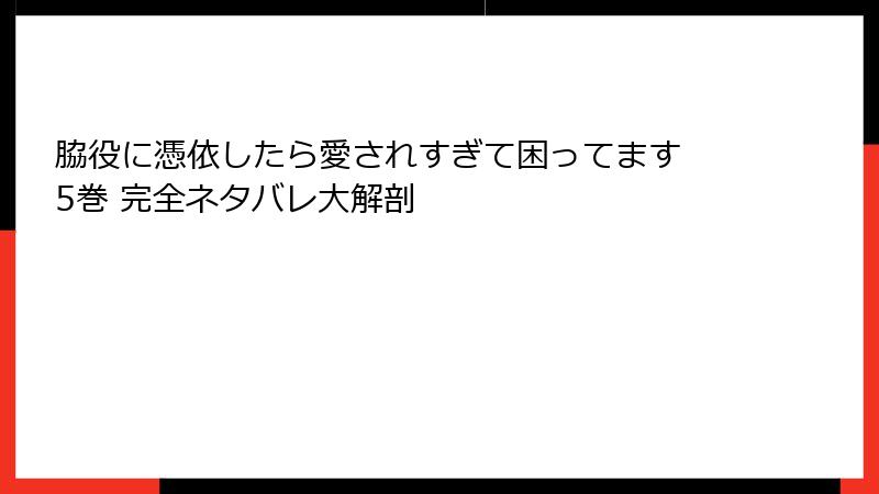 脇役に憑依したら愛されすぎて困ってます 5巻 完全ネタバレ大解剖