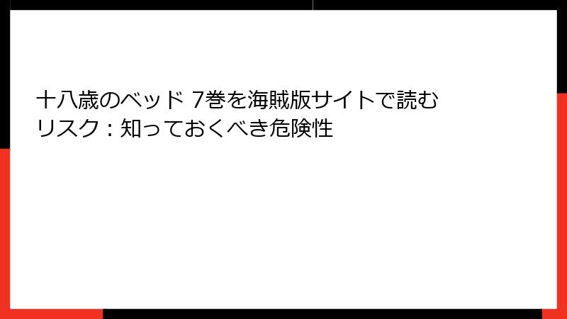 十八歳のベッド 7巻を海賊版サイトで読むリスク：知っておくべき危険性