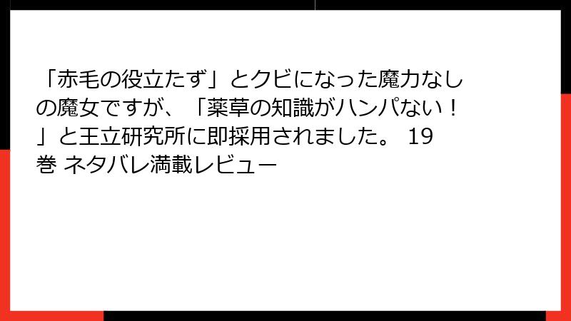 「赤毛の役立たず」とクビになった魔力なしの魔女ですが、「薬草の知識がハンパない！」と王立研究所に即採用されました。 19巻 ネタバレ満載レビュー
