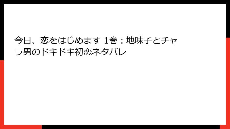 今日、恋をはじめます 1巻：地味子とチャラ男のドキドキ初恋ネタバレ