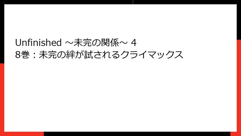 Unfinished ～未完の関係～ 48巻：未完の絆が試されるクライマックス