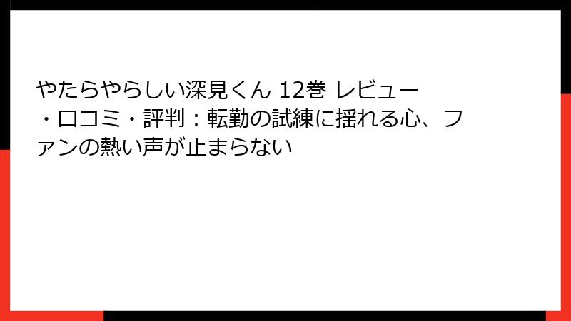 やたらやらしい深見くん 12巻 レビュー・口コミ・評判：転勤の試練に揺れる心、ファンの熱い声が止まらない