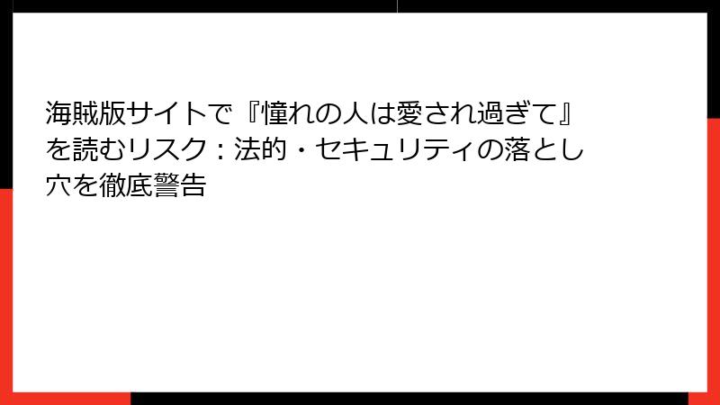 海賊版サイトで『憧れの人は愛され過ぎて』を読むリスク：法的・セキュリティの落とし穴を徹底警告