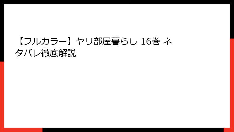 【フルカラー】ヤリ部屋暮らし 16巻 ネタバレ徹底解説