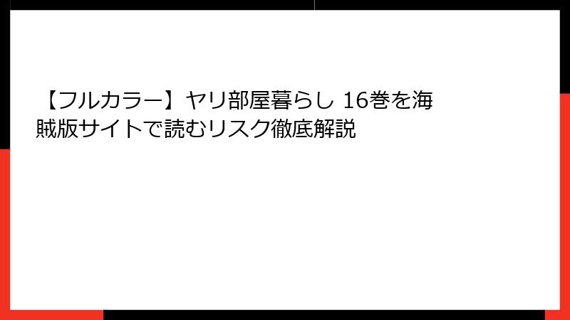 【フルカラー】ヤリ部屋暮らし 16巻を海賊版サイトで読むリスク徹底解説
