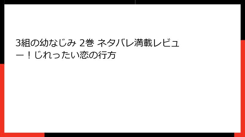 3組の幼なじみ 2巻 ネタバレ満載レビュー！じれったい恋の行方