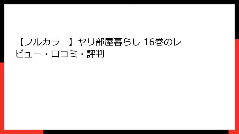 【フルカラー】ヤリ部屋暮らし 16巻のレビュー・口コミ・評判