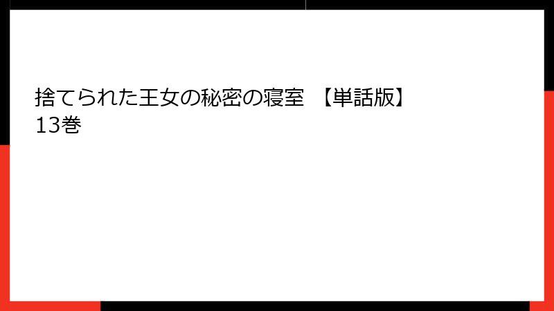 捨てられた王女の秘密の寝室 【単話版】 13巻