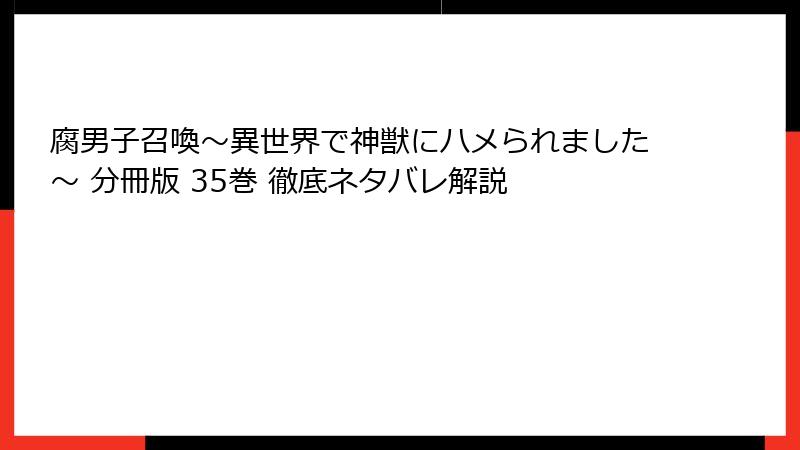 腐男子召喚～異世界で神獣にハメられました～ 分冊版 35巻 徹底ネタバレ解説