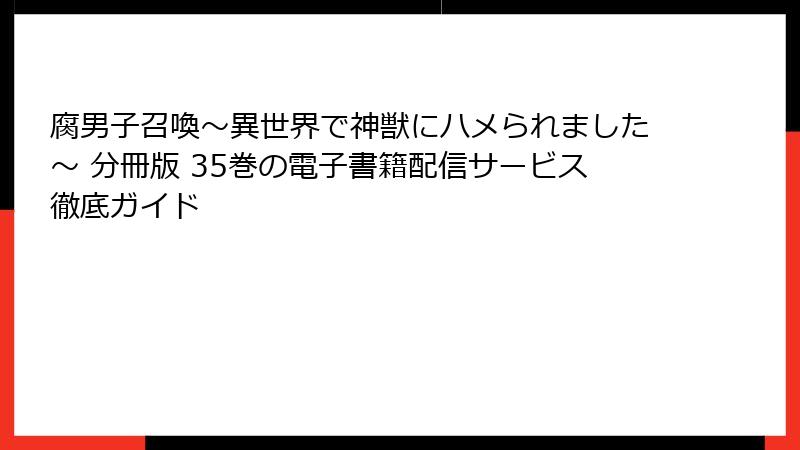 腐男子召喚～異世界で神獣にハメられました～ 分冊版 35巻の電子書籍配信サービス徹底ガイド