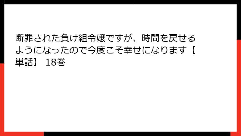 断罪された負け組令嬢ですが、時間を戻せるようになったので今度こそ幸せになります【単話】 18巻