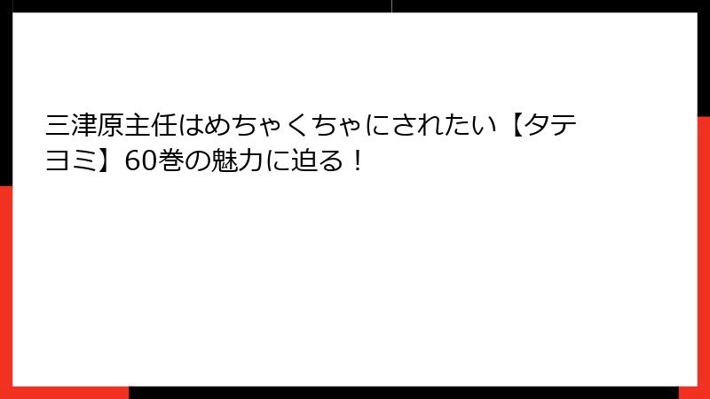 三津原主任はめちゃくちゃにされたい【タテヨミ】60巻の魅力に迫る!