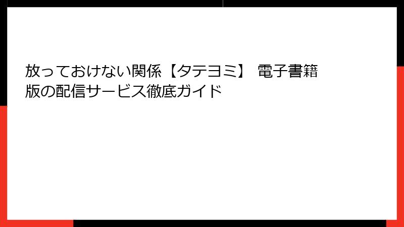 放っておけない関係【タテヨミ】 電子書籍版の配信サービス徹底ガイド