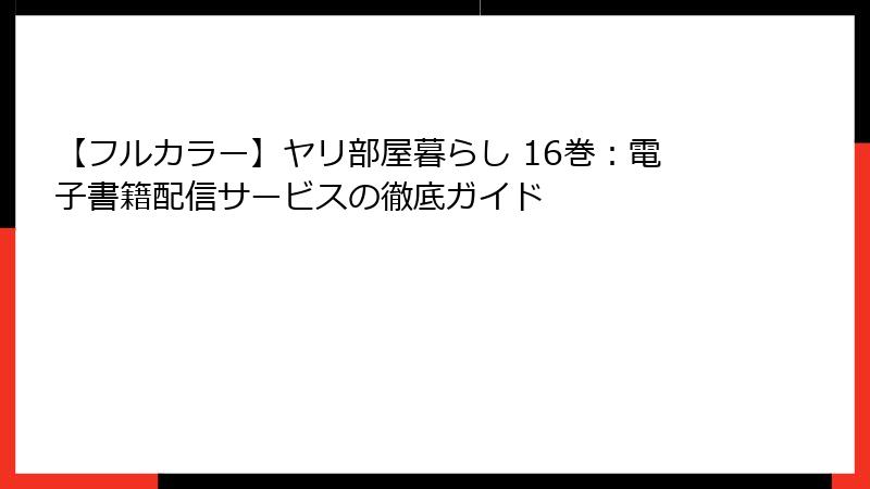 【フルカラー】ヤリ部屋暮らし 16巻：電子書籍配信サービスの徹底ガイド