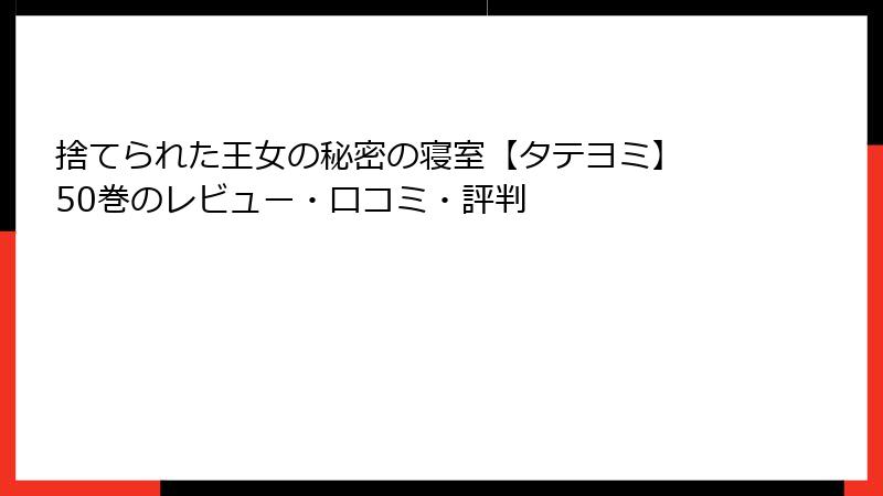 捨てられた王女の秘密の寝室【タテヨミ】 50巻のレビュー・口コミ・評判
