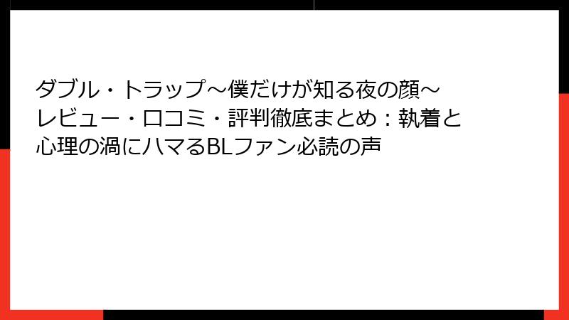 ダブル・トラップ〜僕だけが知る夜の顔〜 レビュー・口コミ・評判徹底まとめ：執着と心理の渦にハマるBLファン必読の声