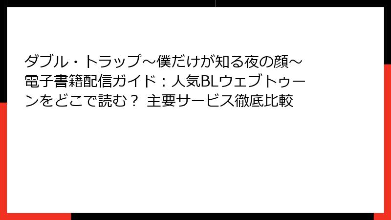 ダブル・トラップ〜僕だけが知る夜の顔〜 電子書籍配信ガイド：人気BLウェブトゥーンをどこで読む？ 主要サービス徹底比較