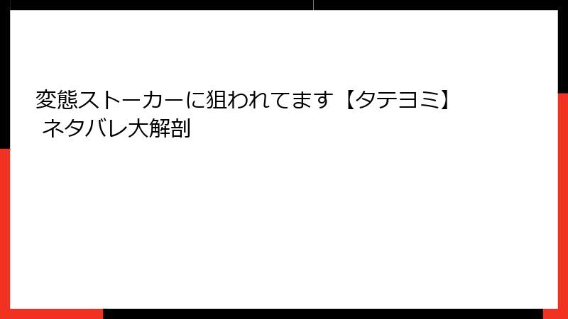 変態ストーカーに狙われてます【タテヨミ】 ネタバレ大解剖