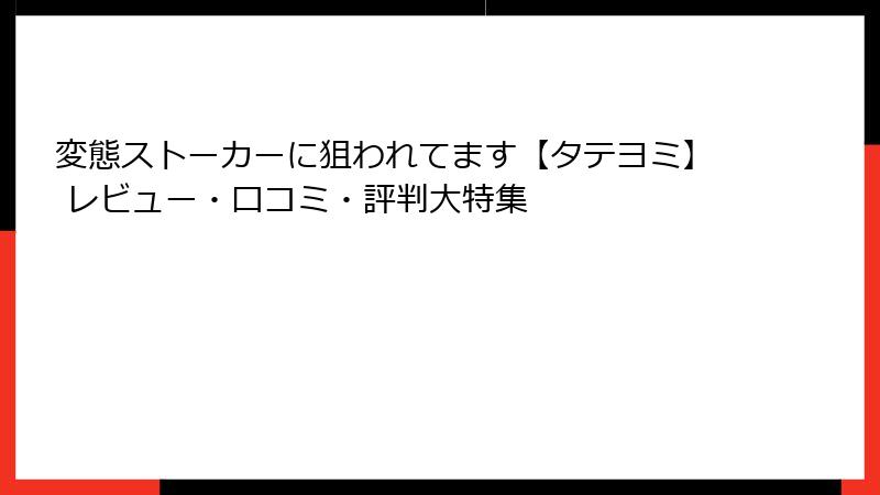 変態ストーカーに狙われてます【タテヨミ】 レビュー・口コミ・評判大特集