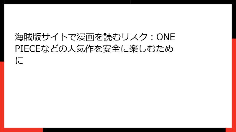 海賊版サイトで漫画を読むリスク：ONE PIECEなどの人気作を安全に楽しむために