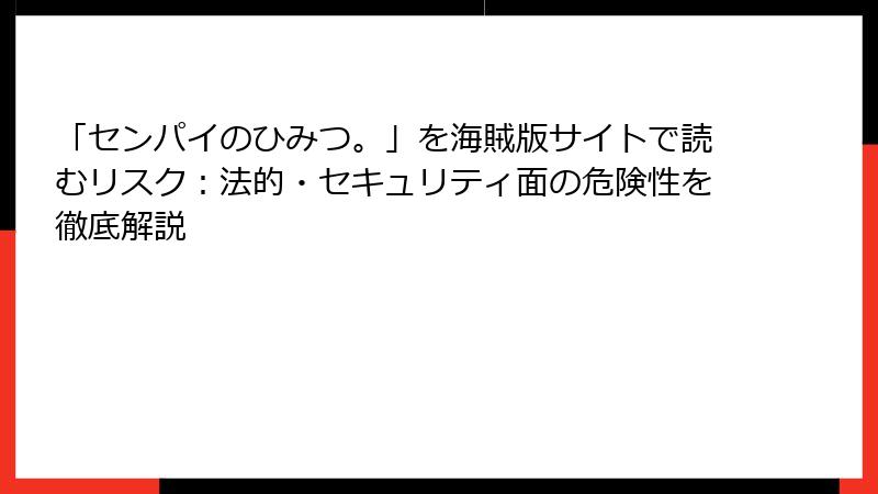 「センパイのひみつ。」を海賊版サイトで読むリスク：法的・セキュリティ面の危険性を徹底解説