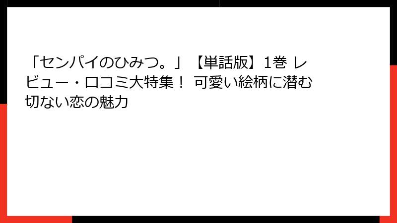 「センパイのひみつ。」【単話版】1巻 レビュー・口コミ大特集！ 可愛い絵柄に潜む切ない恋の魅力