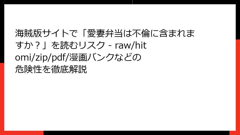 海賊版サイトで「愛妻弁当は不倫に含まれますか？」を読むリスク - raw/hitomi/zip/pdf/漫画バンクなどの危険性を徹底解説