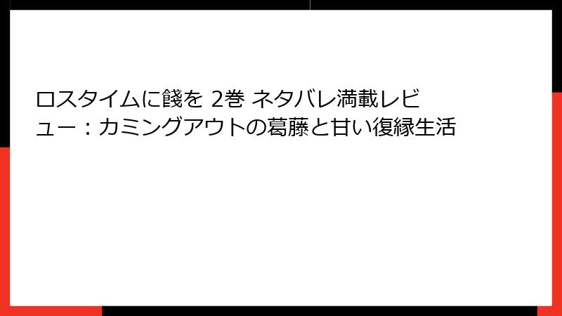 ロスタイムに餞を 2巻 ネタバレ満載レビュー：カミングアウトの葛藤と甘い復縁生活