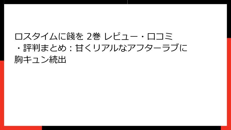 ロスタイムに餞を 2巻 レビュー・口コミ・評判まとめ：甘くリアルなアフターラブに胸キュン続出